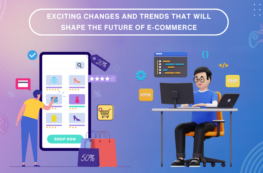 Exciting Changes and Trends That Will Shape the Future of E-commerce